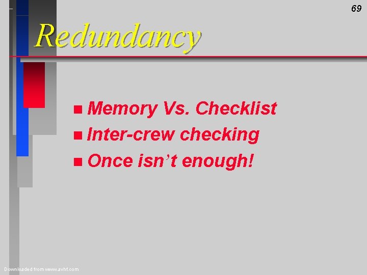69 Redundancy n Memory Vs. Checklist n Inter-crew checking n Once isn’t enough! Downloaded