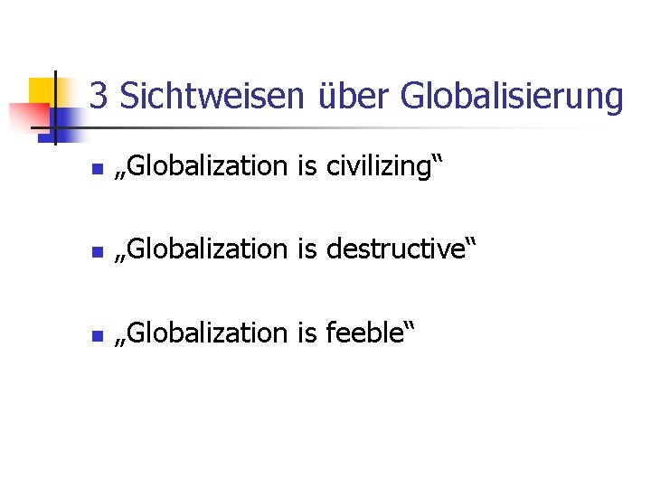 3 Sichtweisen über Globalisierung n „Globalization is civilizing“ n „Globalization is destructive“ n „Globalization