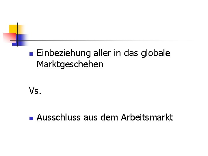 n Einbeziehung aller in das globale Marktgeschehen Vs. n Ausschluss aus dem Arbeitsmarkt 