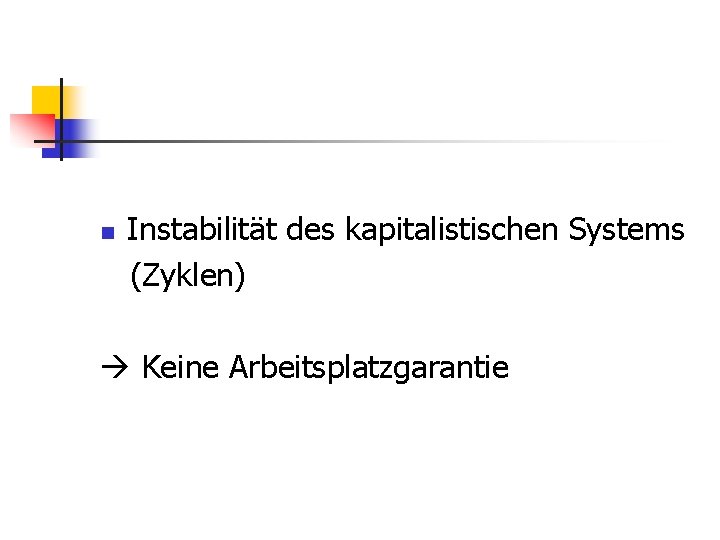 n Instabilität des kapitalistischen Systems (Zyklen) Keine Arbeitsplatzgarantie 