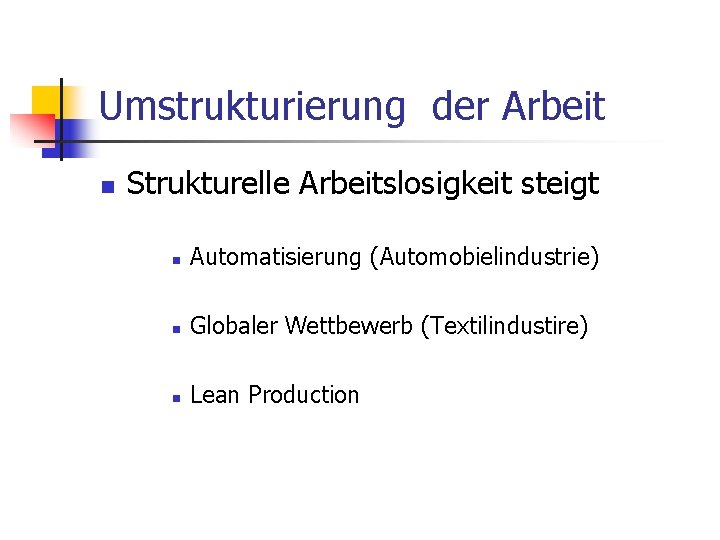 Umstrukturierung der Arbeit n Strukturelle Arbeitslosigkeit steigt n Automatisierung (Automobielindustrie) n Globaler Wettbewerb (Textilindustire)