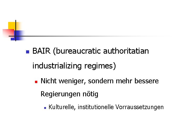 n BAIR (bureaucratic authoritatian industrializing regimes) n Nicht weniger, sondern mehr bessere Regierungen nötig