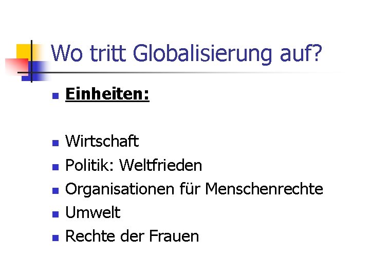 Wo tritt Globalisierung auf? n n n Einheiten: Wirtschaft Politik: Weltfrieden Organisationen für Menschenrechte