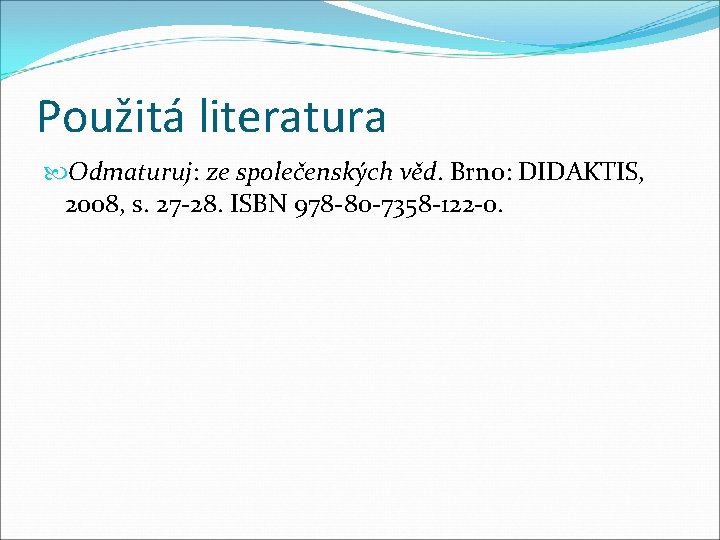 Použitá literatura Odmaturuj: ze společenských věd. Brno: DIDAKTIS, 2008, s. 27 -28. ISBN 978