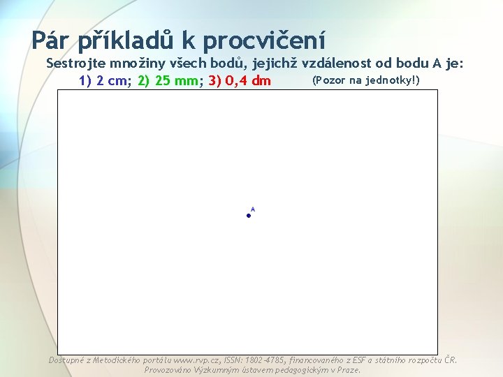 Pár příkladů k procvičení Sestrojte množiny všech bodů, jejichž vzdálenost od bodu A je: