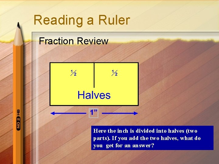 Reading a Ruler Fraction Review Here the inch is divided into halves (two parts).