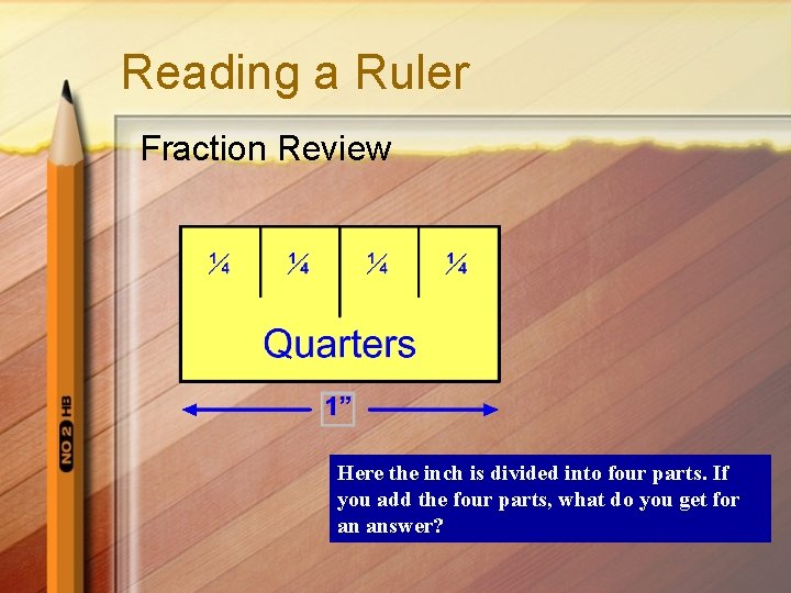 Reading a Ruler Fraction Review Here the inch is divided into four parts. If