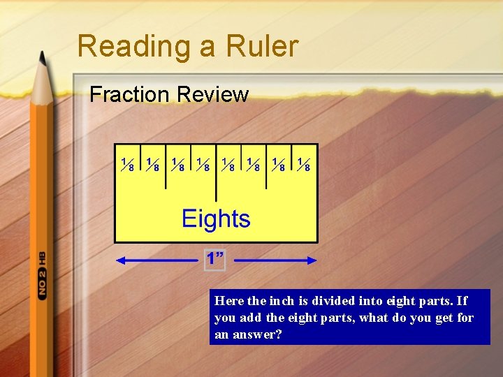 Reading a Ruler Fraction Review Here the inch is divided into eight parts. If