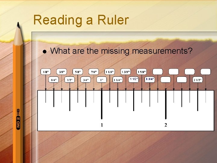 Reading a Ruler l What are the missing measurements? 1 1/2” 1 3/4” 