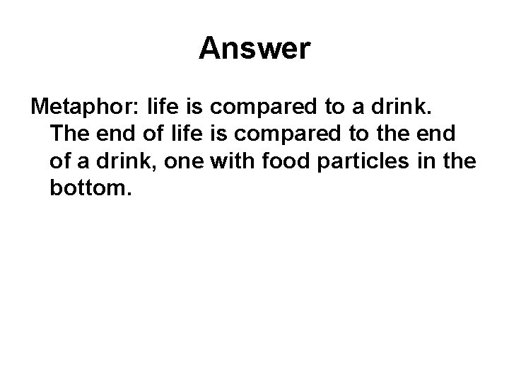 Answer Metaphor: life is compared to a drink. The end of life is compared