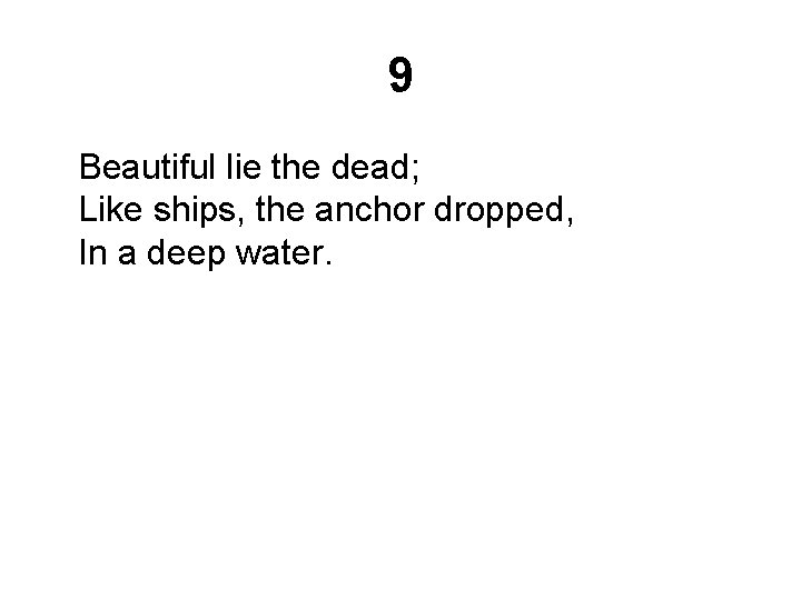 9 Beautiful lie the dead; Like ships, the anchor dropped, In a deep water.