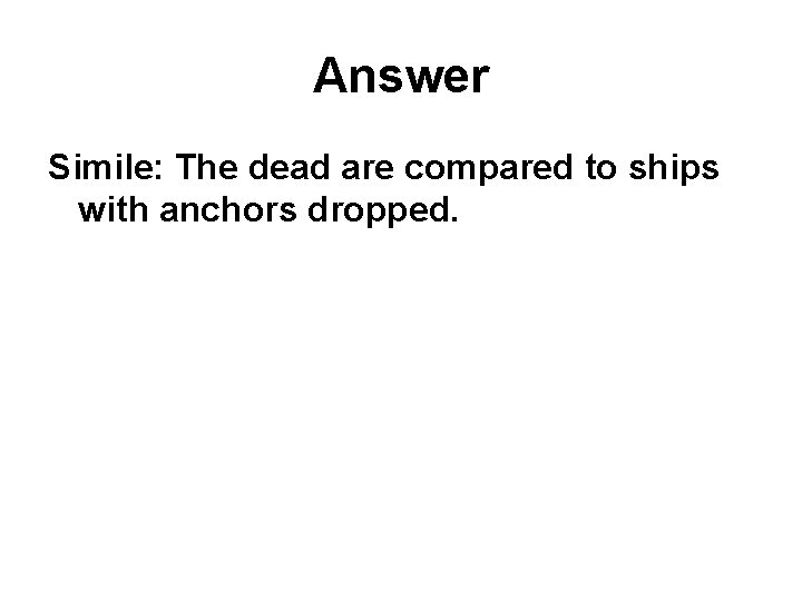 Answer Simile: The dead are compared to ships with anchors dropped. 