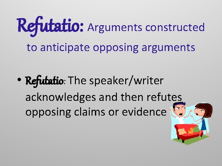 Refutatio: Arguments constructed to anticipate opposing arguments • Refutatio: The speaker/writer acknowledges and then
