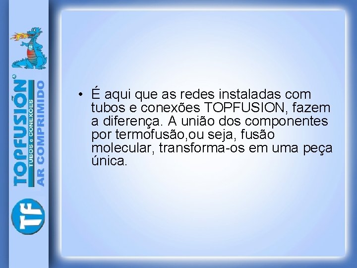  • É aqui que as redes instaladas com tubos e conexões TOPFUSION, fazem