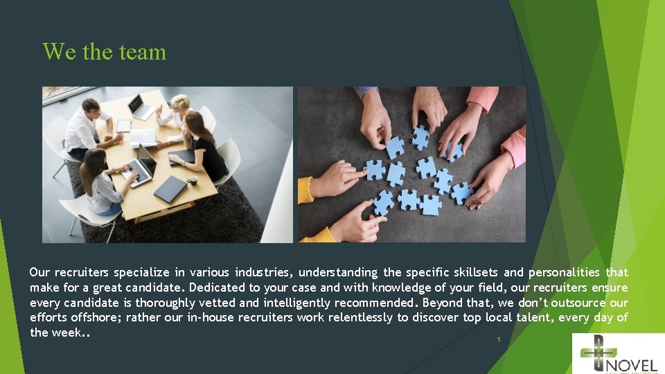 We the team Our recruiters specialize in various industries, understanding the specific skillsets and