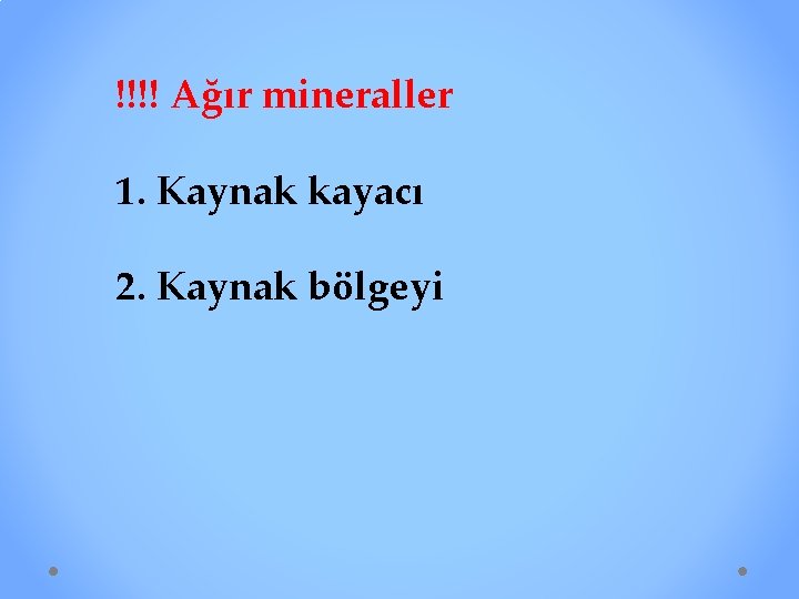 !!!! Ağır mineraller 1. Kaynak kayacı 2. Kaynak bölgeyi 