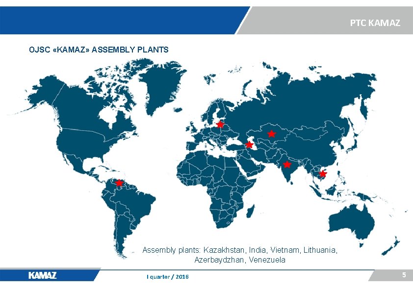 PTC KAMAZ OJSC «KAMAZ» ASSEMBLY PLANTS Assembly plants: Kazakhstan, India, Vietnam, Lithuania, Azerbaydzhan, Venezuela