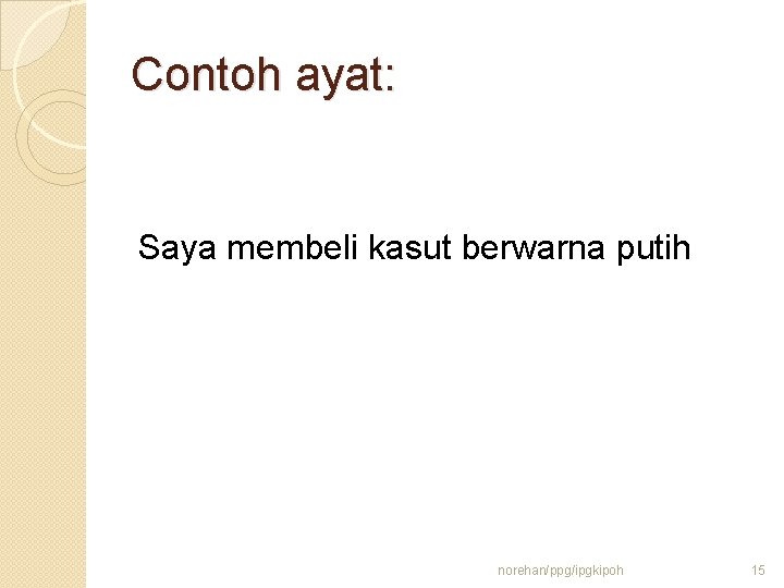 Contoh ayat: Saya membeli kasut berwarna putih norehan/ppg/ipgkipoh 15 