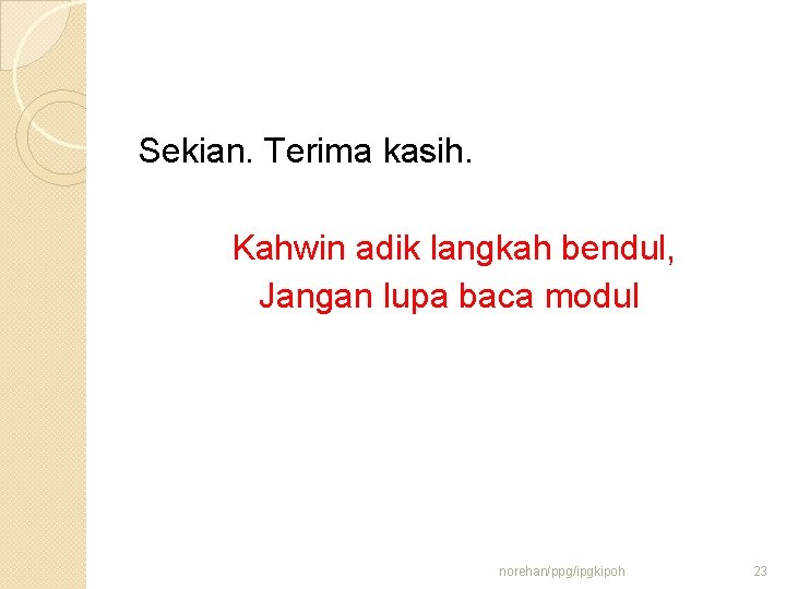 Sekian. Terima kasih. Kahwin adik langkah bendul, Jangan lupa baca modul norehan/ppg/ipgkipoh 23 