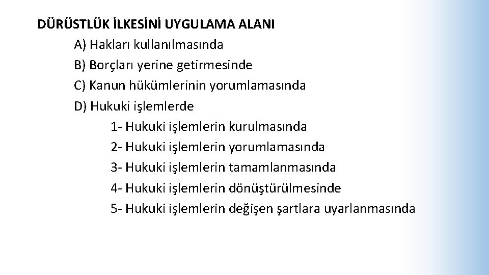 DÜRÜSTLÜK İLKESİNİ UYGULAMA ALANI A) Hakları kullanılmasında B) Borçları yerine getirmesinde C) Kanun hükümlerinin