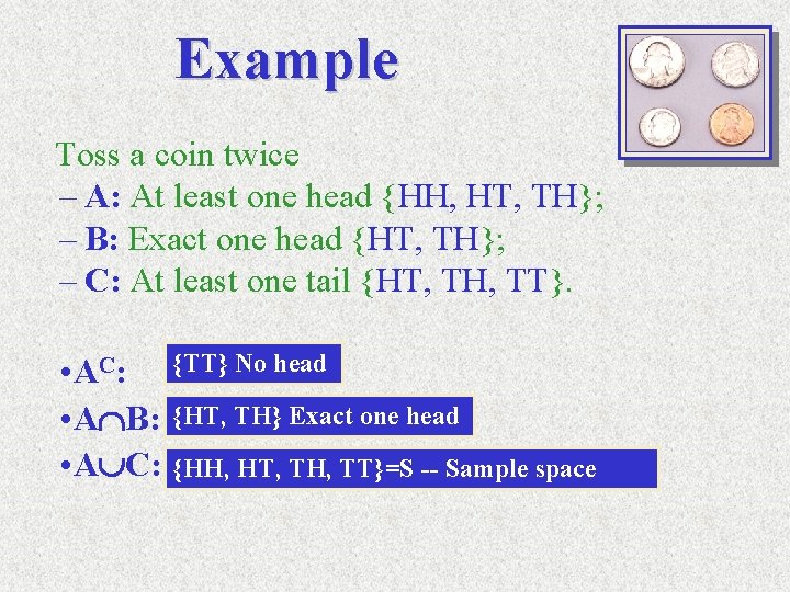 Example Toss a coin twice – A: At least one head {HH, HT, TH};