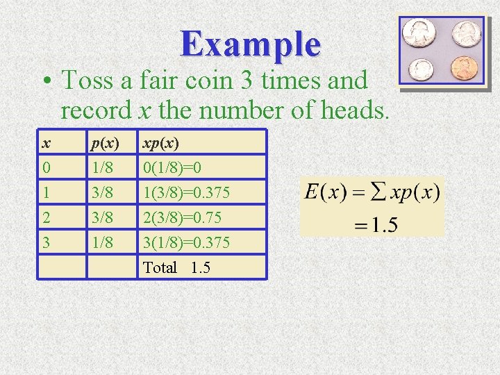 Example • Toss a fair coin 3 times and record x the number of