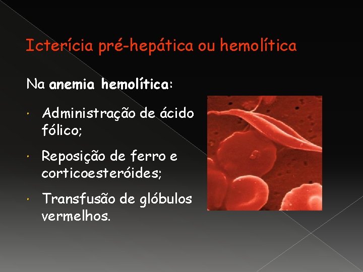 Icterícia pré-hepática ou hemolítica Na anemia hemolítica: Administração de ácido fólico; Reposição de ferro