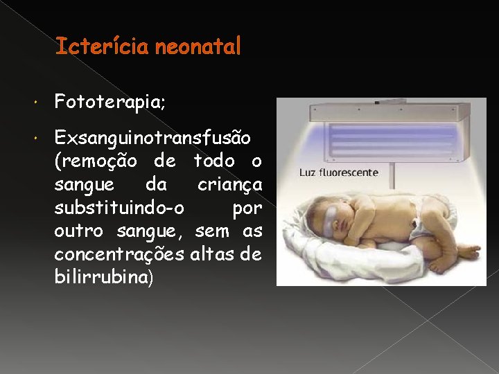 Icterícia neonatal Fototerapia; Exsanguinotransfusão (remoção de todo o sangue da criança substituindo-o por outro