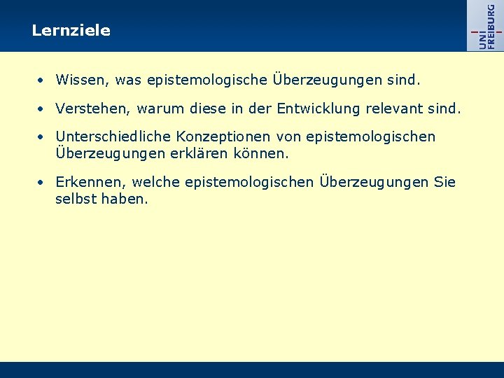 Lernziele • Wissen, was epistemologische Überzeugungen sind. • Verstehen, warum diese in der Entwicklung