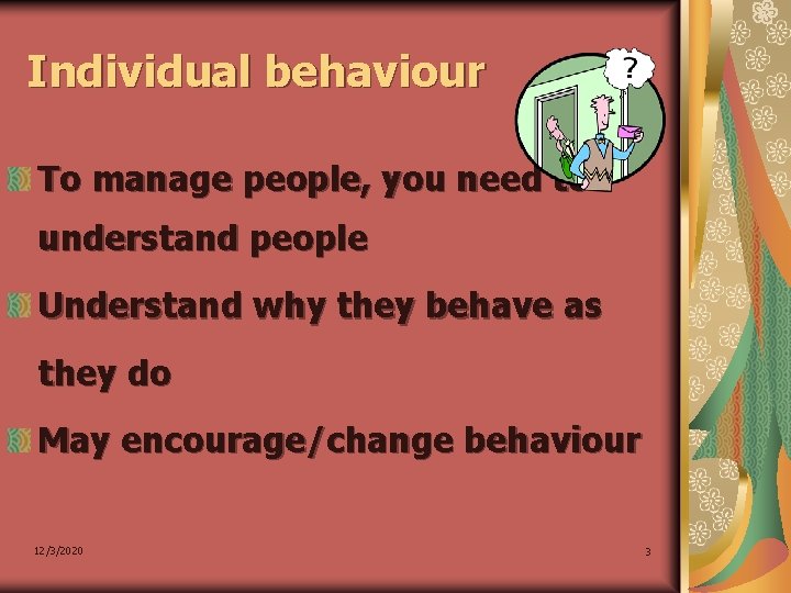 Individual behaviour To manage people, you need to understand people Understand why they behave