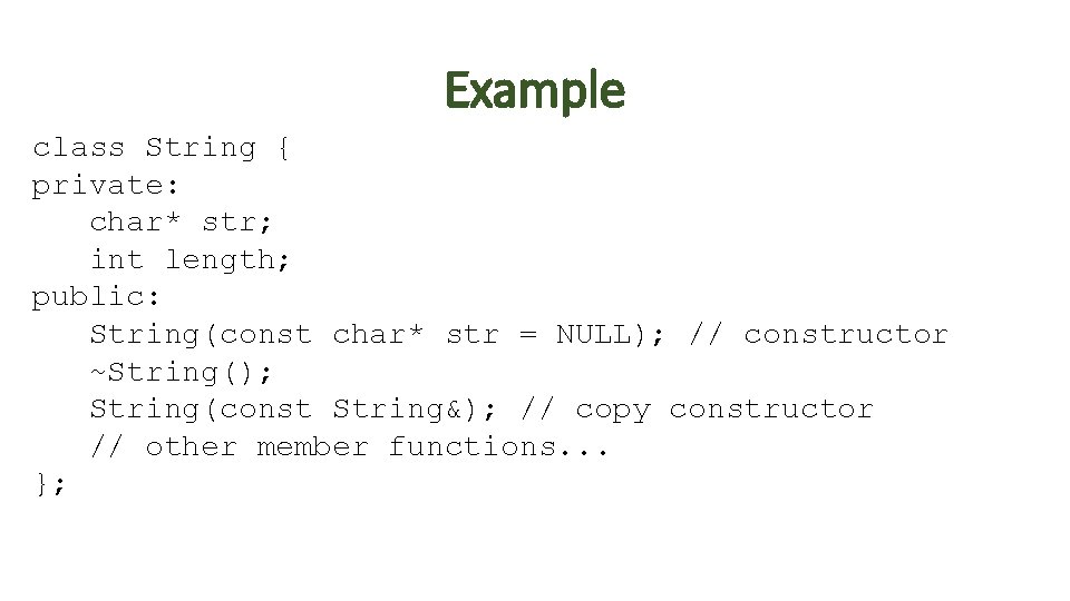 Example class String { private: char* str; int length; public: String(const char* str =