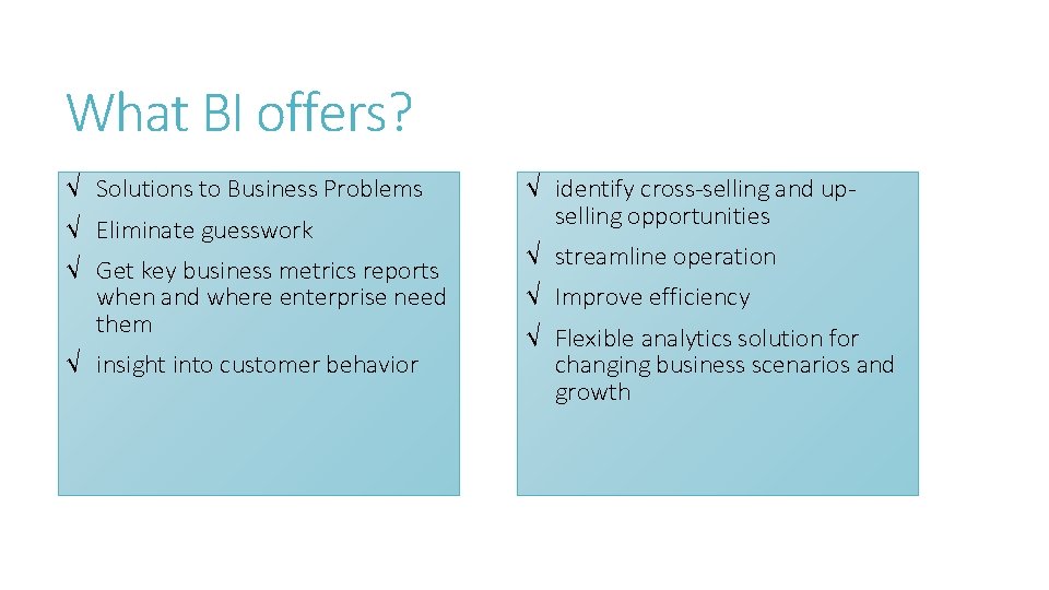 What BI offers? √ Solutions to Business Problems √ Eliminate guesswork √ Get key