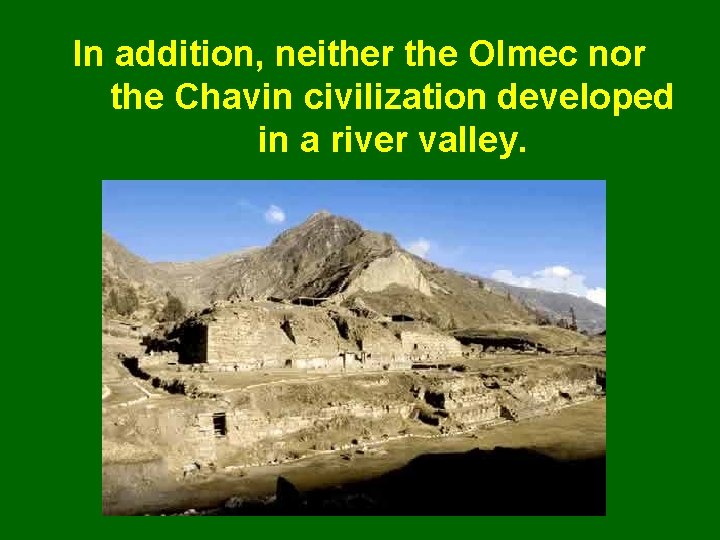 In addition, neither the Olmec nor the Chavin civilization developed in a river valley.