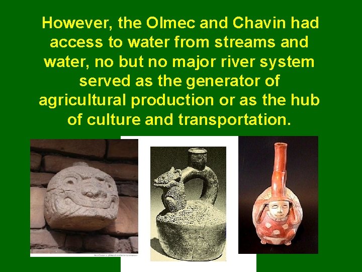 However, the Olmec and Chavin had access to water from streams and water, no