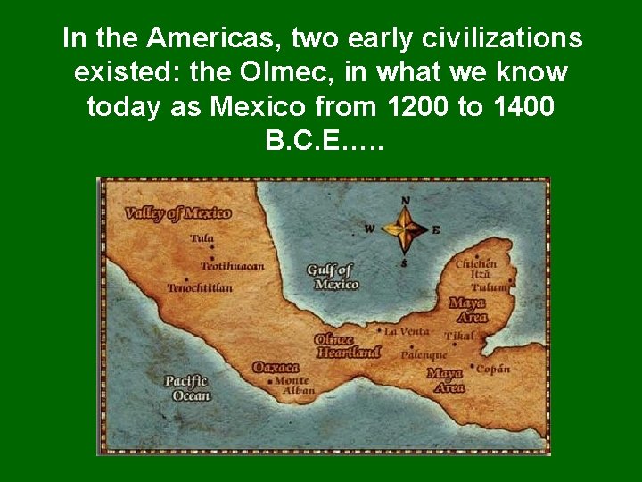 In the Americas, two early civilizations existed: the Olmec, in what we know today