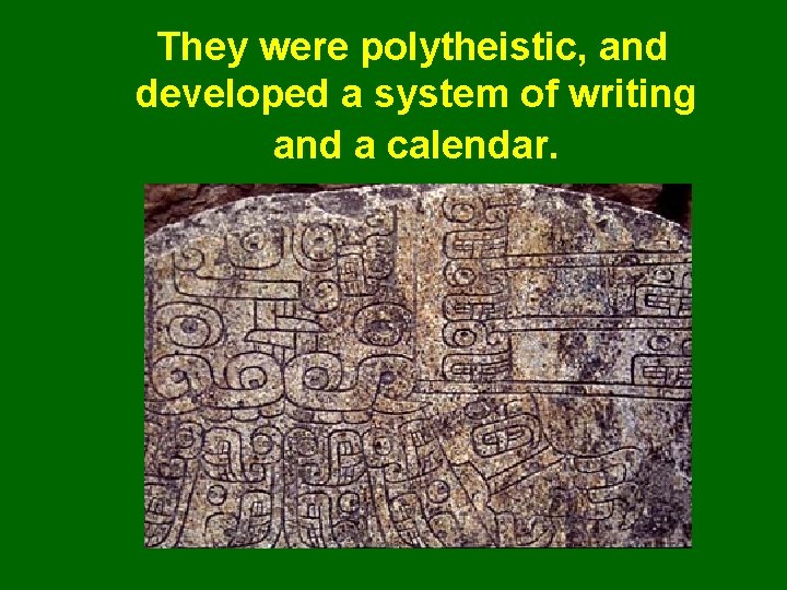 They were polytheistic, and developed a system of writing and a calendar. 