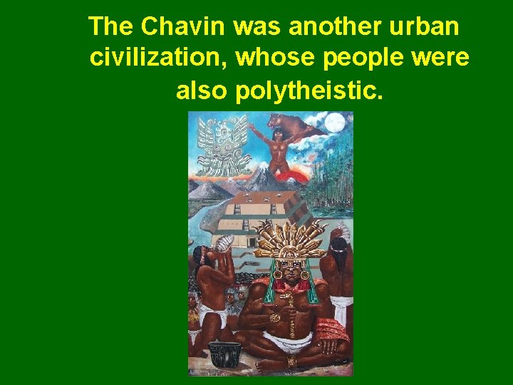 The Chavin was another urban civilization, whose people were also polytheistic. 