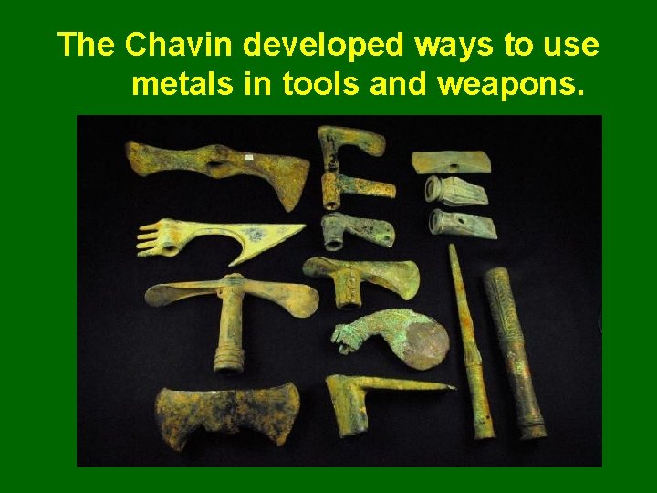 The Chavin developed ways to use metals in tools and weapons. 