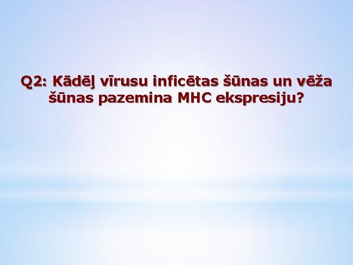 Q 2: Kādēļ vīrusu inficētas šūnas un vēža šūnas pazemina MHC ekspresiju? 