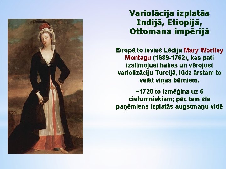 Variolācija izplatās Indijā, Etiopijā, Ottomana impērijā Eiropā to ievieš Lēdija Mary Wortley Montagu (1689