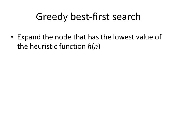 Greedy best-first search • Expand the node that has the lowest value of the