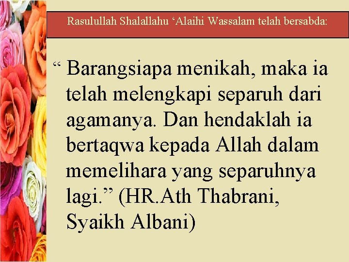 Rasulullah Shalallahu ‘Alaihi Wassalam telah bersabda: “ Barangsiapa menikah, maka ia telah melengkapi separuh