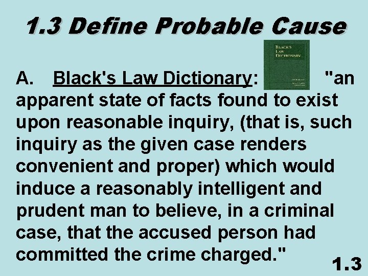 1. 3 Define Probable Cause A. Black's Law Dictionary: "an apparent state of facts