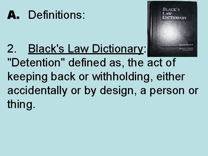 A. Definitions: 2. Black's Law Dictionary: "Detention" defined as, the act of keeping back