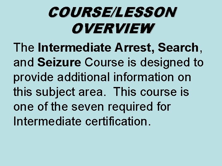 COURSE/LESSON OVERVIEW The Intermediate Arrest, Search, and Seizure Course is designed to provide additional