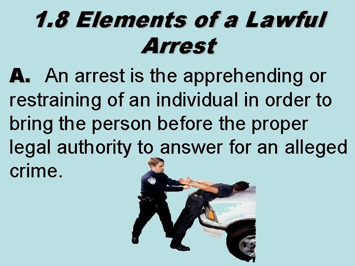1. 8 Elements of a Lawful Arrest A. An arrest is the apprehending or