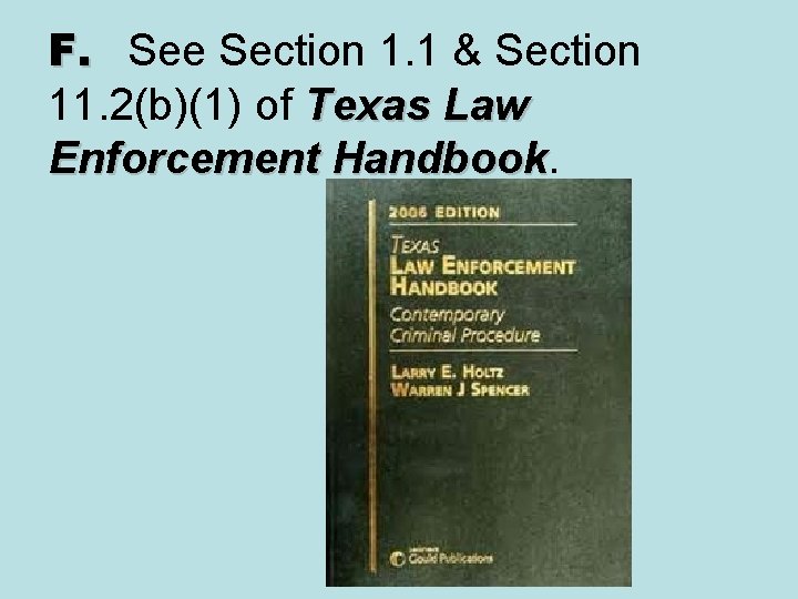 F. See Section 1. 1 & Section 11. 2(b)(1) of Texas Law Enforcement Handbook