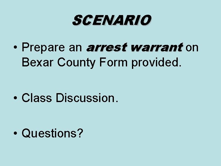 SCENARIO • Prepare an arrest warrant on Bexar County Form provided. • Class Discussion.