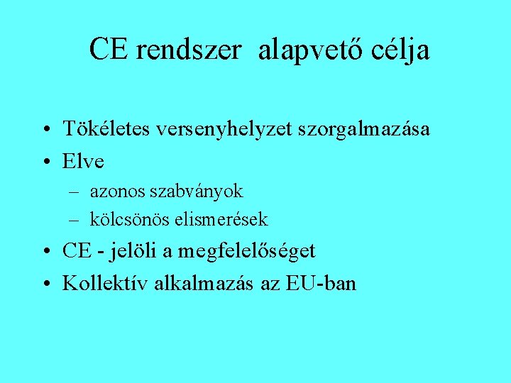 CE rendszer alapvető célja • Tökéletes versenyhelyzet szorgalmazása • Elve – azonos szabványok –