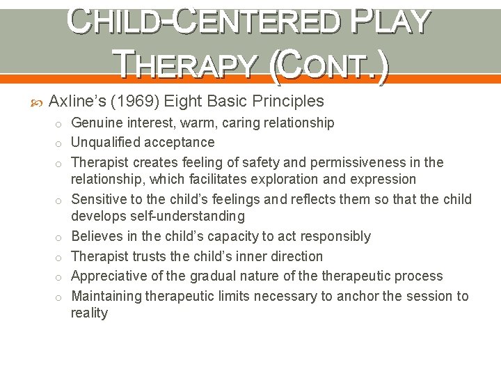 CHILD-CENTERED PLAY THERAPY (CONT. ) Axline’s (1969) Eight Basic Principles o Genuine interest, warm,